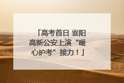 高考首日 襄阳高新公安上演“暖心护考”接力！