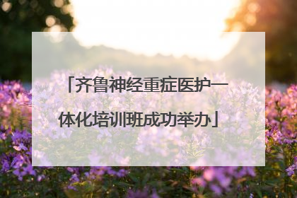 齐鲁神经重症医护一体化培训班成功举办