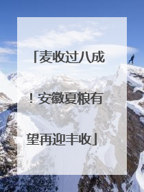 麦收过八成！安徽夏粮有望再迎丰收