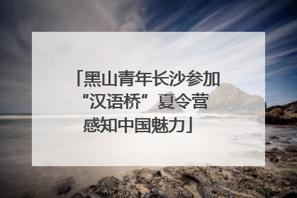 黑山青年长沙参加“汉语桥”夏令营 感知中国魅力