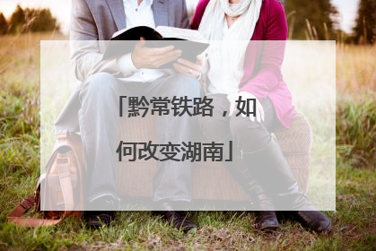 黔常铁路，如何改变湖南
