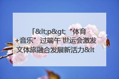 <p>“体育+音乐”过端午 世运会激发文体旅融合发展新活力</p><p>——成都世运会“跟着赛事去旅行”武侯站正式启动</p>