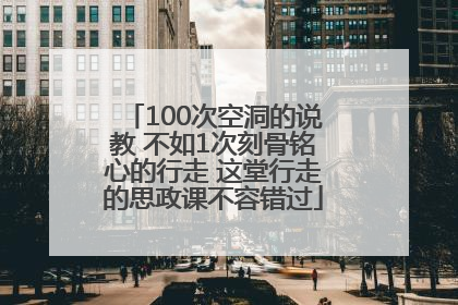 100次空洞的说教 不如1次刻骨铭心的行走 这堂行走的思政课不容错过