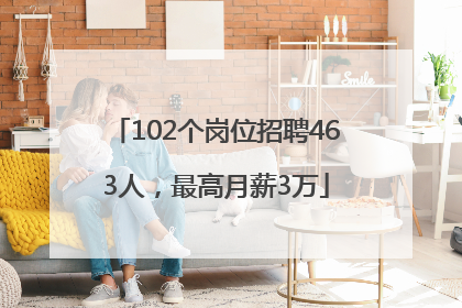 102个岗位招聘463人，最高月薪3万