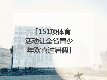 151项体育活动让全省青少年欢喜过暑假
