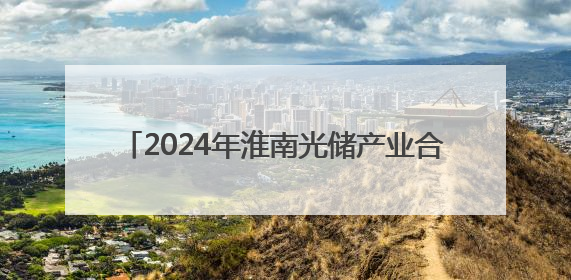 2024年淮南光储产业合计营收同比增长61.6%