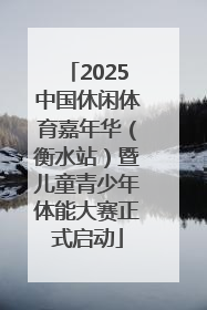 2025中国休闲体育嘉年华（衡水站）暨儿童青少年体能大赛正式启动