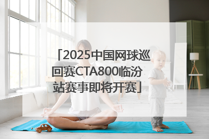 2025中国网球巡回赛CTA800临汾站赛事即将开赛