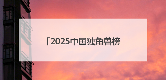 2025中国独角兽榜揭晓 书亦烧仙草上榜