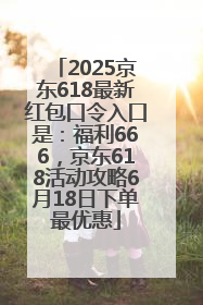 2025京东618最新红包口令入口是：福利666，京东618活动攻略6月18日下单最优惠