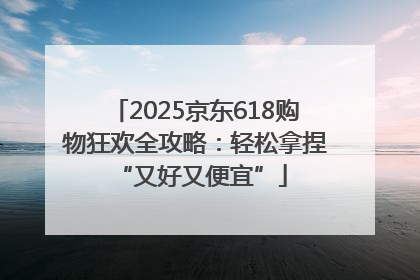 2025京东618购物狂欢全攻略：轻松拿捏 “又好又便宜”
