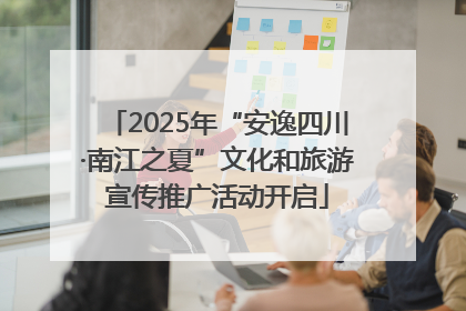 2025年“安逸四川·南江之夏”文化和旅游宣传推广活动开启