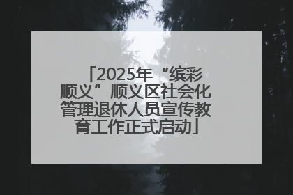 2025年“缤彩顺义”顺义区社会化管理退休人员宣传教育工作正式启动