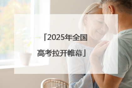 2025年全国高考拉开帷幕