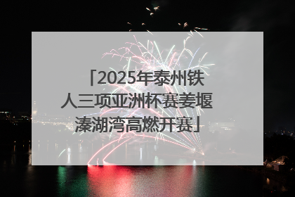 2025年泰州铁人三项亚洲杯赛姜堰溱湖湾高燃开赛