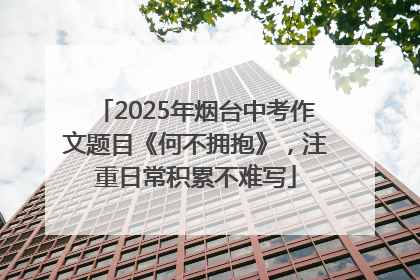 2025年烟台中考作文题目《何不拥抱》，注重日常积累不难写