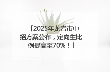 2025年龙岩市中招方案公布，定向生比例提高至70%！