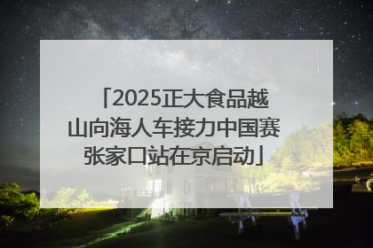 2025正大食品越山向海人车接力中国赛张家口站在京启动