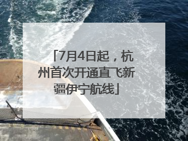 7月4日起，杭州首次开通直飞新疆伊宁航线