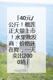 40元/公斤！榴莲正大量上市！水果批发商：价格还在降，一天卖出2000箱