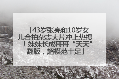 43岁张亮和10岁女儿合拍杂志大片冲上热搜！妹妹长成哥哥“天天”翻版，超模范十足