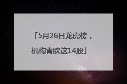 5月26日龙虎榜，机构青睐这14股