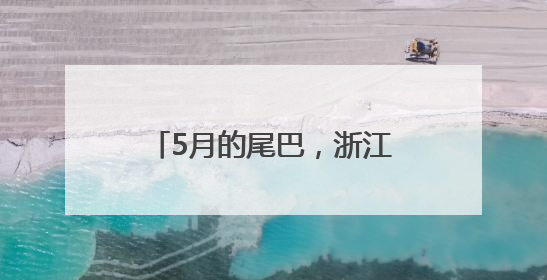 5月的尾巴，浙江天气不错！坏消息是，端午有暴雨