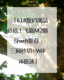 618数码潮品必抢！飞猫M2随身wifi推荐：三网秒切+WiFi6极速