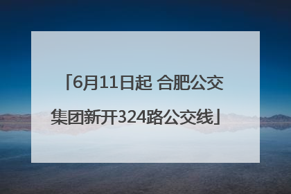 6月11日起 合肥公交集团新开324路公交线