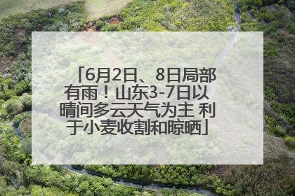 6月2日、8日局部有雨！山东3-7日以晴间多云天气为主 利于小麦收割和晾晒