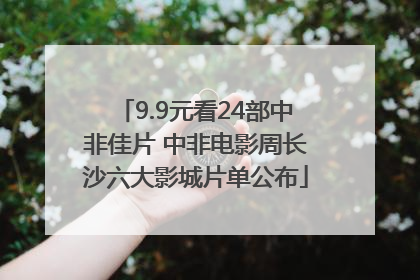9.9元看24部中非佳片 中非电影周长沙六大影城片单公布