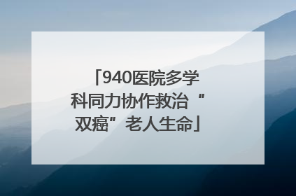 940医院多学科同力协作救治“双癌”老人生命