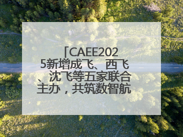 CAEE2025新增成飞、西飞、沈飞等五家联合主办，共筑数智航空采购大平台