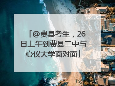 @费县考生，26日上午到费县二中与心仪大学面对面