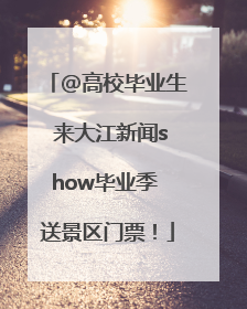 @高校毕业生 来大江新闻show毕业季 送景区门票！
